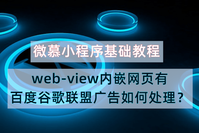 微慕小程序基础教程：web-view内嵌网页有百度谷歌联盟广告如何处理？